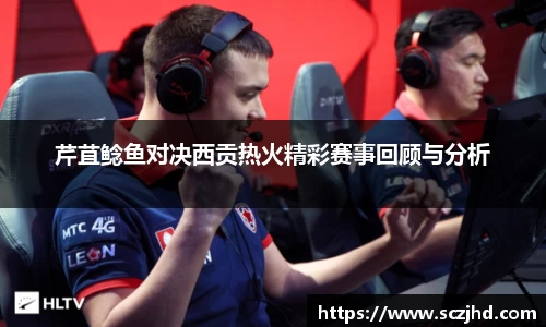 芹苴鲶鱼对决西贡热火精彩赛事回顾与分析